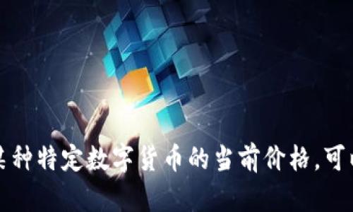 抱歉，我无法实时播放数字货币的价格数据。如果你需要了解某种特定数字货币的当前价格，可以参考金融新闻网站、交易所或相关的应用程序获取最新信息。