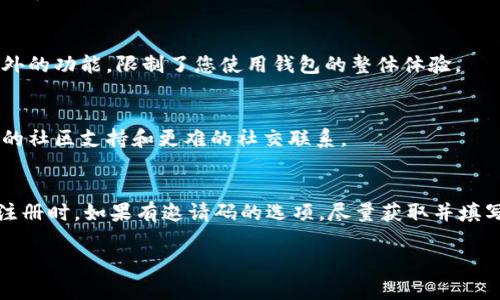 在使用TP钱包或任何其他区块链钱包时，邀请码通常是用于激励机制，帮助用户获取奖励或参与某些活动的。如果您在注册TP钱包时没有填写邀请码，可能会出现以下几种情况：

1. 无法获得注册奖励
许多钱包和平台在用户注册时提供邀请码，填写邀请码的用户往往能获得一定的注册奖励，比如平台代币或手续费减免。如果您没有填写邀请码，您可能会失去这些潜在的奖励。

2. 佣金或返利影响
一些用户或推广者通过邀请码进行推广和获利。如果您没有使用邀请码，您可能无法参与某些佣金或返利计划。这意味着您是否能从朋友或其他用户的活动中获得收益将受到影响。

3. 社区参与感下降
邀请码系统通常会将用户与一定的社区网络连接起来。未使用邀请码的用户可能会失去与其他用户的社交连接，降低了参与和互动的机会。邀请码不仅是注册的工具，更是社区建设的一部分。

4. 各种限制
在某些情况下，一些服务可能要求用户使用邀请码才能访问特定的功能或服务。没有邀请码可能意味着您无法解锁这些额外的功能，限制了您使用钱包的整体体验。

5. 安全与支持问题
部分用户可能通过邀请码的网络来获得更为高效的客户支持与安全保障。在没有使用邀请码的情况下，您可能会面临更少的社区支持和更难的社交联系。

结论
总体而言，虽然没有填写邀请码本身并不会影响您的钱包功能，但可能会影响到您的整体体验、潜在收益及社区参与感。在注册时，如果有邀请码的选项，尽量获取并填写它。如果您已经注册并且没有填写邀请码，查看钱包的官方说明或社区讨论，可能会为您提供补救措施或后续的参与机会。

请注意，具体影响还取决于TP钱包的具体规则和政策，建议您查看TP钱包的官方网站以获取最新的信息和指导。