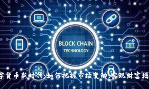 数字货币新时代：如何把握市场变动，实现财富增值？