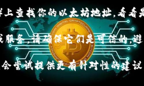 抱歉，你的问题涉及的内容不太具体。如果你的以太坊钱包遗失了，可以尝试以下方法来找回你的资产：

1. **检查备份**：如果你使用的是硬件钱包或软件钱包，通常在创建钱包时会给出一组助记词或密钥。检查你是否有备份这些信息。

2. **搜索存储位置**：回忆一下你将钱包文件或助记词保存在何处，可能是在你的计算机、云存储或纸质记载中。

3. **联系钱包服务提供商**：如果你使用的是某个服务提供商的钱包，查看他们的支持页面或联系他们的客服，以获取找回访问权限的指导。

4. **查看交易记录**：在区块链浏览器（如Etherscan）上查找你的以太坊地址，看看是否有交易历史，这可能帮助你追溯钱包信息。

5. **警惕诈骗**：如果你在寻找帮助的过程中遇到人或服务，请确保它们是可信的，避免泄露敏感信息。

如果你能提供更多关于以太坊钱包遗失的具体信息，我会尝试提供更有针对性的建议。