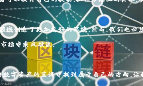 加密数字货币：英国的现状与前景

加密货币, 英国, 法规/guanjianci

引言：晨曦中的数字货币

随着科技的发展和互联网的普及，加密数字货币如同晨雾中的老桥，渐渐显露出其神秘的轮廓。在这个快速变化的世界中，越来越多的人开始关注并投资于加密货币。然而，在不同的国家，关于这些数字资产的规定和法律框架却各有不同。在这篇文章中，我们将深入探讨加密数字货币在英国的现状以及未来的前景，助您了解这片领域的丰富潜力，激励您抓住机会。

加密货币的兴起：风起云涌的市场

在过去十年间，比特币、以太坊等加密货币如雨后春笋般冒出，彻底改变了人们的投资方式。这些数字货币通过区块链技术实现去中心化，赋予用户更大的控制权和隐私保护。然而，这场数字金融革命的背后，是投资者对新兴市场的渴望与追求。在充满机遇和挑战的市场中，如何在迷雾中找到方向，成为了众多投资者共同的命题。

英国的法规：风潮中的规范之舟

在英国，加密货币并不是非法的，但其监管环境却相对复杂。在伦敦，这座充满活力的城市，监管机构如金融行为监管局（FCA）对加密货币进行了一系列规范。根据FCA的规定，加密货币交易所和相关服务提供者需要注册并遵循反洗钱（AML）和客户身份验证（KYC）的规定。

如今，许多英国的加密货币交易所如Coinbase、Binance等，不仅提供交易服务，还积极与监管机构合作，确保合规。这种合作关系为投资者创造了更为安全的交易环境，同时也推动了行业的健康发展。

投资者的机遇：一片新的沃土

虽然监管环境严峻，但这并不意味着在英国投资加密货币就没有机会。相反，随着越来越多的企业和金融机构开始接受加密货币，市场的潜力正在不断释放。想象一下，在伦敦塔桥旁，一家初创企业利用区块链技术为客户提供透明的金融服务，这样的案例正在变得越来越常见。

此外，近几年英国政府对区块链技术的关注度与日俱增，甚至设立了专门的区块链技术中心，支持相关研发和创新。这种支持不仅有助于推动技术的发展，还能够吸引更多的投资者参与到这一新兴领域。

风险与挑战：暗流涌动的海洋

尽管加密货币市场有着光明的前景，但投资者仍然需要警惕风险。金融市场的波动性犹如狂风中的帆船，随时可能翻覆。加密货币的价格受多重因素影响，包括市场需求、政策变化及技术发展等。尤其是在英国，监管政策的不确定性可能导致市场情绪的变化，从而影响投资者的决策。

此外，安全性也是一个亟需关注的问题。频繁的黑客攻击事件如同潜伏在水面的暗流，时刻威胁着投资者的资产安全。因此，投资者在进入这一市场前，务必要做好充分的调研和风险评估，确保自己的投资能够稳健前行。

教育与普及：知识的光芒

在这种情况下，教育与普及显得尤为重要。透过晨雾，我们能够看见未来的曙光，许多金融机构和教育机构已经开始提供关于加密货币的课程。这些课程涵盖了投资策略、风险管理、技术分析等方面的内容，旨在帮助投资者更好地理解这一领域。

此外，在社交媒体和在线论坛上，越来越多的加密货币专家和爱好者分享他们的经验和见解，这为新手投资者提供了一个良好的学习平台。通过不断学习，投资者可以提升自己的技能，抓住市场上的良机，实现财富增值。

未来展望：前路漫漫，任重道远

展望未来，加密数字货币在英国的发展依然充满希望。随着更多的企业和消费者接受加密货币，市场的需求将不断扩大。同时，政府和监管机构的支持也为这一领域创造了更加友好的环境。然而，我们也必须清醒地认识到，行业仍然面临诸多挑战，包括技术的完善、安全性的保障，以及法规的不断更新。

在这条前景广阔的道路上，每一个投资者都可以成为自己的航海舵手。通过对市场的深入了解以及主动的风险管理，您将能够在这个充满机遇的加密数字货币市场中乘风破浪。

结语：把握机会，创造未来

如同一幅未完成的画卷，加密数字货币的未来依靠每一个人的努力去描绘。无论您是资深投资者还是刚刚接触这一领域的新手，只要用心去探索，总能够在这片数字资产的蓝海中找到属于自己的方向。让我们共同期待，加密货币在英国的美好未来。