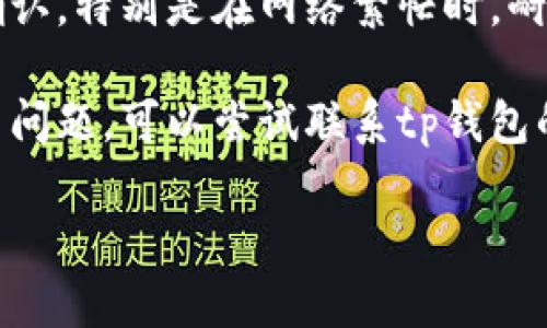 抱歉，关于“tp钱包兑换完币找不到”的问题，可以尝试以下几个解决方案：

1. **检查交易记录**：打开tp钱包，查看交易历史，确认兑换交易是否成功以及相关的交易哈希。

2. **确认地址**：确保你在兑换时输入的钱包地址是正确的。有时地址错误可能导致资金丢失。

3. **区块链浏览器查询**：使用区块链浏览器（如Etherscan, BscScan等）搜索你的钱包地址，确认代币是否入账。

4. **等待时间**：某些交易可能需要时间确认，特别是在网络繁忙时，耐心等待可能会有所帮助。

5. **联系客服**：如果以上步骤都未能解决问题，可以尝试联系tp钱包的客服寻求帮助。

希望这些建议能帮助你找回丢失的币！