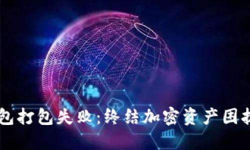 应对 TP 钱包打包失败：终结加密资产困扰的实用指南