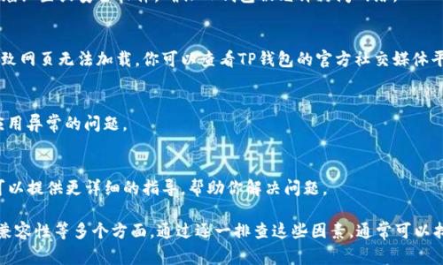 TP钱包无法打开网页的原因可能有多种，下面是一些常见的问题及解决方案，你可以参考一下：

1. 网络连接问题
首先，检查你的网络连接。如果你的设备无法连接到互联网，TP钱包自然无法加载网页。你可以尝试重新启动路由器，检查Wi-Fi信号是否稳定，或切换至移动数据网络。

2. 应用程序更新
确保你的TP钱包应用是最新版本。有时旧版本的应用可能出现兼容性问题，导致无法正常使用功能。前往应用商店检查是否有更新，如果有，及时更新。

3. 系统兼容性
TP钱包可能不兼容你的操作系统版本，尤其是在老旧设备上。如果你的手机或电脑操作系统较旧，可能需要升级系统或考虑更换设备。

4. 缓存和数据问题
缓存和临时数据可能会导致应用异常。尝试清除TP钱包的缓存和数据，具体步骤如下：
ul
li对于安卓用户：前往“设置”  “应用程序”  找到TP钱包  “存储”  点击“清除缓存”和“清除数据”。/li
li对于iOS用户：卸载重装TP钱包应用，以清除所有相关数据。/li
/ul

5. 防火墙或安全设置
某些防火墙或安全软件可能会阻止TP钱包访问互联网。检查你的防火墙设置或安全软件，确保TP钱包被允许访问网络。

6. 服务器维护或故障
有时TP钱包的服务器可能会进行例行维护或者出现技术故障，这会导致网页无法加载。你可以查看TP钱包的官方社交媒体平台或社区论坛，以获取相关公告。

7. 重启设备
如果上述方法无效，试着重启你的设备。有时候简单的重启可以解决应用异常的问题。

8. 联系客服
如果以上方法都无效，你可以考虑联系TP钱包的客服支持。他们通常可以提供更详细的指导，帮助你解决问题。

总结来说，TP钱包无法打开网页的原因可能涉及网络、软件更新、系统兼容性等多个方面。通过逐一排查这些因素，通常可以找到并解决问题。如果依然无法解决，及时寻求官方帮助是最佳的选择。