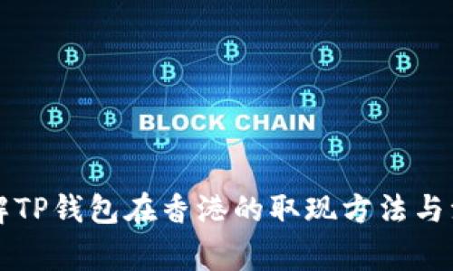 深入了解TP钱包在香港的取现方法与注意事项