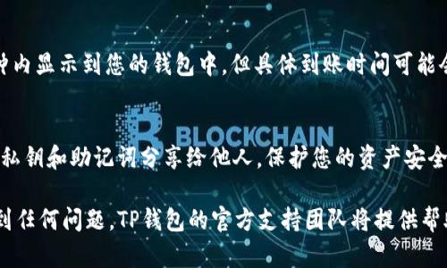 充值钱到TP钱包的步骤可以按照以下方式进行。TP钱包（TokenPocket）是一款多链数字钱包，用户可以存储、管理各种数字货币。以下是详细的充值指南：

第一步：下载并安装TP钱包
首先，您需要在智能手机上下载并安装TP钱包应用。您可以在App Store或Google Play中搜索“TokenPocket”进行下载。安装完成后，打开应用程序并创建或导入您的钱包。如果您是新用户，可以选择创建新钱包，系统会引导您进行设置。

第二步：选择充值方式
一旦您成功登录TP钱包，您将看到主界面。在主界面的下方，您会找到“充值”或“购买数字货币”的选项。点击该选项后，您会看到多种充值方式，包括银行转账、支付宝、微信支付、信用卡等。

第三步：选择充值的数字货币
在选择充值方式后，您需要选择要充值的数字货币类型。TP钱包支持多种加密货币，如USDT、ETH、BTC等。在选择完数字货币后，确认当前的汇率和必要的最低充值金额。

第四步：完成支付
根据所选择的充值方式，系统会显示相应的支付信息。按照提示完成资金的支付。如果您选择的是支付宝或微信支付，系统会生成二维码，在支付时扫描二维码即可完成支付。而如果您选择的是银行转账，那么您需要根据系统提供的银行信息，正常进行转账操作。

第五步：查看充值记录
支付完成后，您可以在TP钱包的“资产”或“交易记录”中查看到相应的充值记录。一般情况下，充值会在几分钟内显示到您的钱包中，但具体到账时间可能会根据网络情况有所不同。

第六步：注意安全
在进行任何充值操作时，请务必确保您的网络连接安全，并尽量使用官方提供的渠道进行操作。同时，切勿将私钥和助记词分享给他人，保护您的资产安全。

通过以上步骤，您可以方便地将资金充值到TP钱包，进而管理和使用您的数字资产。如果您在操作过程中遇到任何问题，TP钱包的官方支持团队将提供帮助和指导。希望这份指南对您有所帮助，让您顺利进行充值操作。