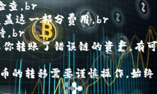 是的，TP钱包（TokenPocket钱包）可以将资产转移到火币钱包。具体操作步骤如下：

### 第一步：打开TP钱包
首先，确保你的设备上已经安装了TP钱包，并且已经创建或导入了钱包。打开TP钱包，输入密码以访问你的资产。

### 第二步：选择要转移的资产
在TP钱包主界面，你会看到所有的数字资产。浏览你的资产列表，选择你希望转移到火币钱包的币种（例如：USDT、ETH等）。

### 第三步：点击转账
选择好要转移的资产后，点击该资产进入详细页面。在该页面中，寻找“转账”或“发送”选项，点击进入转账界面。

### 第四步：填写火币钱包地址
在转账界面，你需要输入火币钱包的接收地址。确保地址准确无误，地址的一位错误都可能导致资金无法找回。你可以在火币钱包中复制你的接收地址，并粘贴到TP钱包的地址栏中。

### 第五步：输入转账金额
在地址填写完毕后，接下来输入你希望转移的金额。确保你有足够的余额来支付手续费，因为每笔转账都会产生网络手续费。

### 第六步：确认转账信息
在确认页面，你会看到填写的地址和金额信息。再次仔细检查，以确认无误。如果一切正常，点击确认按钮进行转账。

### 第七步：等待转账确认
转账请求提交后，你可以在TP钱包的交易记录中查看到此次转账的状态。根据区块链网络的拥挤程度，转账确认时间可能会有所不同。通常情况下，转账会比较快速。

### 第八步：在火币钱包中查看到账情况
在TP钱包中确认转账后，打开火币钱包，进入资产界面。等待一段时间后，刷新页面就可以看到刚刚转入的资产了。

### 注意事项
1. **确认地址**：在任何转账过程中，地址的正确性至关重要，一定要细心检查。br
2. **手续费**：在TP钱包转账时会产生一定的手续费，确保你的余额能够覆盖这一部分费用。br
3. **网络拥堵**：在网络拥堵时，转账确认时间可能会有所延迟，请耐心等待。br
4. **使用合适的链**：确保转账的资产与火币钱包使用的链是兼容的，如果你转账了错误链的资产，有可能会导致资金丢失。

通过上述步骤，你就可以将资产从TP钱包安全地转移到火币钱包了。数字货币的转移需要谨慎操作，始终关注地址的准确性和网络动态，确保资金的安全。