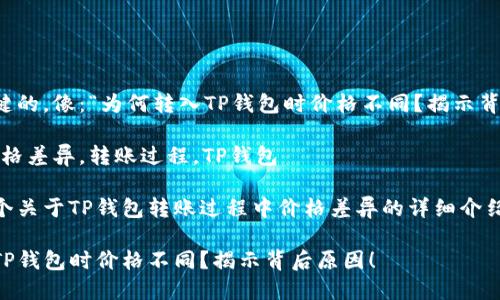 可能是关键的，像：“为何转入TP钱包时价格不同？揭示背后原因！” 

关键词：价格差异，转账过程，TP钱包

以下是一个关于TP钱包转账过程中价格差异的详细介绍：

为何转入TP钱包时价格不同？揭示背后原因！