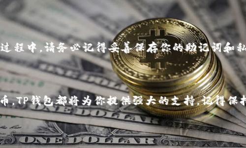 如何在华为手机上安装TP钱包软件

在现代数字化社会中，手机已成为我们生活中不可或缺的一部分。而区块链技术的崛起带来了许多创新的应用和工具，其中TP钱包成为了许多人进行数字资产管理的重要工具。如果你是一位华为手机用户，想要在手机上安装TP钱包软件，以下是详细的步骤和注意事项，助你轻松完成安装。

步骤1：检查手机系统版本

在安装任何软件之前，首先要确保你的华为手机系统是最新的。前往“设置”——“系统和更新”——“软件更新”，检查是否有可用的更新。如果有，请按照提示进行更新，以确保能够顺利安装TP钱包。

步骤2：下载TP钱包

TP钱包软件并不总是可以在华为应用市场中找到。你可以通过以下几种方式下载TP钱包：

ul
    listrong官方网站下载：/strong访问TP钱包的官方网站，在下载页面找到华为手机的适配版本，直接下载APK文件。/li
    listrong使用第三方应用市场：/strong可以尝试在知名的第三方应用市场（例如：APKPure、应用宝等）中搜索“TP钱包”，并下载最新版本。/li
/ul

步骤3：安装TP钱包

当你成功下载TP钱包的APK文件后，接下来就可以进行安装了：

ol
    li打开手机的“文件管理”或“下载”应用，找到下载的TP钱包APK文件。/li
    li点击APK文件，如果提示“安装被阻止”，你需要前往“设置”——“安全”——“安装未知来源应用”，找到你的文件管理器，开启“允许安装未知应用”。/li
    li再次点击APK文件，跟随屏幕上的提示，点击“安装”。/li
/ol

步骤4：完成设置并注册

安装完成后，打开TP钱包应用，按照提示进行初次设置。你可能需要注册一个新账户，或者如果已经有账户，可以直接登录。在设置过程中，请务必记得妥善保存你的助记词和私钥，这些信息是你资产安全的保障。

总结

通过以上步骤，你可以在华为手机上顺利安装TP钱包软件，享受便捷的数字资产管理体验。无论是进行交易还是管理你的数字货币，TP钱包都将为你提供强大的支持。记得保持软件的更新，保障你的资产安全。如果在安装过程中碰到任何问题，不妨查看TP钱包的官方论坛或社区，获取更多的信息和帮助。

希望这篇指南能够帮助你在华为手机上顺利安装TP钱包，祝你在数字资产的世界中探索顺利，收获满满！