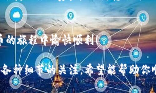 转币的过程可以有些复杂，但只要你按照步骤来，就能顺利完成。以下是关于如何使用TP钱包转币的详细说明。

第一步：打开TP钱包
首先，找到并打开你的TP钱包应用。在手机主屏幕或应用程序列表中，找到TP钱包的图标并点击打开。确保你的TP钱包是最新版本，以获得最佳的使用体验和安全性。

第二步：登录或创建账户
如果你已有账户，请输入你的密码进行登录。如果你是第一次使用TP钱包，你需要注册一个新账户。按照应用中的提示操作，填写必要的信息，如手机号码、邮箱地址，并设置一个强密码。

第三步：查看资产余额
登录后，你会看到你的资产总览。在这里，你可以查看你的数字资产种类和余额。如果你要转币，例如从以太坊转到币安币，确保你在页面上选择了正确的资产。

第四步：选择转账功能
在资产页面，找到“转账”或“转币”选项。点击进入转账功能，你将被提示输入接收方的钱包地址和转账金额。在这里，请小心确认你输入的地址，因为一旦发送，加密货币是不可逆的。

第五步：输入接收地址
在接收地址栏输入你要转账的币种接收方的地址。如果你是从一个交易所转账，通常可以在交易所的“充值”页面找到这个地址。在这里，TP钱包通常会提供扫描二维码的功能，你可以通过扫描接收方的二维码来确保输入的地址准确无误。

第六步：输入转账金额
在金额框中输入你要转账的币种数量。确保在转账前留意手续费，TP钱包在转账过程中会显示相关的费率信息。如果余额不足或超出转账限制，系统会立即提示你。

第七步：确认交易
输入所有信息后，仔细核对接收地址和转账金额是否精准无误。然后，系统会要求你进行确认。在这个步骤中，你可能需要输入交易密码或进行指纹识别，以确保你的转账安全。

第八步：完成转账
确认无误后，点击“提交”或“确认”按钮，TP钱包将开始处理转账请求。你会看到一个交易进度条，表示交易正在进行中。在网络繁忙的情况下，确认交易可能需要一些时间。

第九步：查看交易记录
转账完成后，你可以在TP钱包的交易历史中查看这笔交易。这里会显示交易哈希值、金额、时间等信息。这可以帮助你确认交易是否成功，并为日后管理资产提供便利。

小提示：
在进行任何转账之前，确保你已经备份了你的钱包信息，包括助记词和私钥。丢失这些信息可能导致无法找回你的资产。此外，转账时保持警惕，确保所有地址和信息都是正确的，以避免造成不必要的损失。

总结
通过以上步骤，你可以顺利完成在TP钱包中的转币操作。记住，确保每一步都仔细核对，祝你在数字货币的旅程中愉快顺利！

以上内容详细介绍了如何在TP钱包进行转币的步骤，确保读者能快速、准确地理解转账流程，并保持对各种细节的关注。希望能帮助你顺利完成转账！