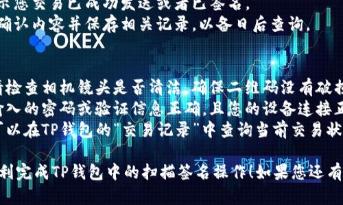 要在TP钱包中进行扫描签名，您可以按照以下步骤操作：

### 步骤一：打开TP钱包
首先，确保您已下载并安装最新版本的TP钱包应用，并使用您的账户登录。

### 步骤二：进入签名功能
1. 在主界面中，找到“资产”或“NFT”标签，这里您可以管理您的钱包资产。
2. 如果您需要进行特定合约或交易的签名，可以从相关的功能页面进入。

### 步骤三：进行扫描
1. 在您需要进行签名的项目中，找到“签名”或“发起交易”的选项。
2. 如果是二维码或条形码，使用TP钱包内的扫描功能，通常在主界面的右上角会有一个扫描图标。
3. 对准二维码或条形码进行扫描，系统会自动识别信息。

### 步骤四：确认签名
1. 确认扫描的合约信息或交易信息是否正确，确保没有任何错误。
2. 点击“确认”或“签名”按钮。
3. 输入您的钱包密码或使用生物识别（如指纹、面容识别等）进行身份验证。

### 步骤五：完成交易
1. 签名完成后，系统会提示您交易已成功发送或者已签名。
2. 若有任何反馈信息，请确认内容并保存相关记录，以备日后查询。

### 常见问题
- **无法扫描二维码**：请检查相机镜头是否清洁，确保二维码没有破损或模糊。
- **签名错误**：确保您输入的密码或验证信息正确，且您的设备连接正常。
- **交易状态不明**：您可以在TP钱包的“交易记录”中查询当前交易状态。

希望这些信息能帮助您顺利完成TP钱包中的扫描签名操作！如果您还有其他问题，请随时问我。