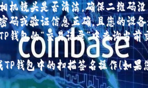 要在TP钱包中进行扫描签名，您可以按照以下步骤操作：

### 步骤一：打开TP钱包
首先，确保您已下载并安装最新版本的TP钱包应用，并使用您的账户登录。

### 步骤二：进入签名功能
1. 在主界面中，找到“资产”或“NFT”标签，这里您可以管理您的钱包资产。
2. 如果您需要进行特定合约或交易的签名，可以从相关的功能页面进入。

### 步骤三：进行扫描
1. 在您需要进行签名的项目中，找到“签名”或“发起交易”的选项。
2. 如果是二维码或条形码，使用TP钱包内的扫描功能，通常在主界面的右上角会有一个扫描图标。
3. 对准二维码或条形码进行扫描，系统会自动识别信息。

### 步骤四：确认签名
1. 确认扫描的合约信息或交易信息是否正确，确保没有任何错误。
2. 点击“确认”或“签名”按钮。
3. 输入您的钱包密码或使用生物识别（如指纹、面容识别等）进行身份验证。

### 步骤五：完成交易
1. 签名完成后，系统会提示您交易已成功发送或者已签名。
2. 若有任何反馈信息，请确认内容并保存相关记录，以备日后查询。

### 常见问题
- **无法扫描二维码**：请检查相机镜头是否清洁，确保二维码没有破损或模糊。
- **签名错误**：确保您输入的密码或验证信息正确，且您的设备连接正常。
- **交易状态不明**：您可以在TP钱包的“交易记录”中查询当前交易状态。

希望这些信息能帮助您顺利完成TP钱包中的扫描签名操作！如果您还有其他问题，请随时问我。