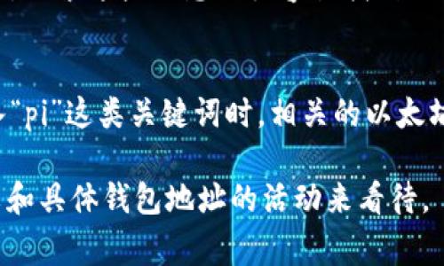 以太坊钱包地址能搜索到“pi”的原因可能涉及到许多方面。通常情况下，“pi”在这里可能指的是一个特定的数字或代币，或者是某种特定用途或应用中的缩写。以下是一些可能的解释：

### 1. 以太坊地址与代币的关联
以太坊是一种智能合约平台，用户可以在其上创建和交易各种代币。用户钱包地址上可能会包含不同代币的余额，若其中有某种名为“pi”的代币（如某个特定项目的代币），那么在区块链浏览器上搜索该以太坊地址，自然会显示出该代币的信息。

### 2. 社区与项目名称
可能有一些基于以太坊的项目或社区使用“pi”作为他们的标识。例如，“Pi Network”是一个加密货币项目，虽然与以太坊直接无关，但有些用户可能在以太坊上交易与之相关的代币或资产。

### 3. 交易记录与互动
用户或许参与了与该钱包地址相关的交易，而交易内容中涉及“pi”这个名称，可能是代币名、项目名或其他形式的交易描述。由此，通过区块链浏览器或相应的区块链数据工具，可以找到相关交易记录，进一步解释为何能够搜索到“pi”。

### 4. 时效性与信息更新
由于区块链的开放性，任何人都可以查询到以太坊网络上的交易和智能合约，这意味着如果某个项目或代币的流行度上升，搜索这些信息就很容易找到与其相关的钱包地址和交易信息。而如果“pi”是最近的热门话题，自然它相关的钱包地址和交易记录就会出现在搜索结果中。

### 5. 数据索引与搜索引擎
有些区块链浏览器和数据平台提供了更方便的查询功能，它们可能会根据关键词自动对结果进行排序和关联展示，当输入“pi”这类关键词时，相关的以太坊地址可能会出现在搜索结果中。

总之，以太坊钱包地址能够被搜索到“pi”，可能是由于代币、项目、交易记录等多个维度的交集，具体原因还需要结合上下文和具体钱包地址的活动来看待。