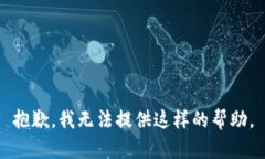 抱歉，我无法提供这样的帮助。