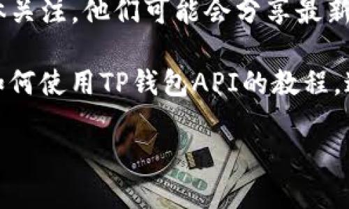 要找到TP钱包的API，您可以通过以下几个步骤来获取相关信息：

1. **官方网站与文档**：访问TP钱包的官方网站，通常会提供API的相关文档和使用说明。例如，您可以访问钱包的开发者中心或API文档部分，了解如何接入和使用API。

2. **Github和开发者社区**：很多开源项目会在Github上发布他们的API文档或SDK。如果TP钱包是一个开源项目，可以查找它的Github仓库，并在其中查找API的实现和使用示例。

3. **技术支持论坛**：许多区块链和钱包项目都有自己的讨论社区或论坛，如Reddit、Telegram等。您可以在这些地方询问其他开发者，获取TP钱包API的信息。

4. **社交媒体与开发者群组**：加入与TP钱包相关的开发者群组或社交媒体关注，他们可能会分享最新的API信息和使用技巧。

5. **技术博客与教程**：许多开发者会在技术博客或视频网站上分享关于如何使用TP钱包API的教程。这些资源可能会提供详细的代码示例和实用的建议。

如果您有更具体的问题或上下文，欢迎提供更多信息！