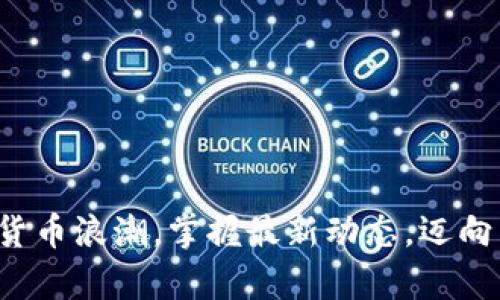 抓住数字货币浪潮，掌握最新动态，迈向未来财富！