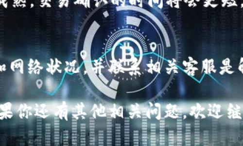 对于“欧易提币到TP钱包多久能到”这个问题，其实可以从多个角度去分析和解释。如果你是在进行数字货币转账，时间跨度可能会受到多个因素的影响，下面我会详细阐述这些因素以及建议。

一、基础知识：理解提币和转账的过程
在数字货币的世界里，提币和转账是两个常见的术语。提币指的是将你在交易所平台上的数字货币提取到个人数字钱包的过程。而TP钱包则是一种流行的加密货币钱包，提供了安全而方便的数字资产管理功能。

二、提币时间的影响因素
1. **区块确认时间**：数字货币的转账通常需要经过区块链的确认，确认的时间取决于区块链的拥堵程度和所选择的交易手续费高低。比如，比特币的确认时间通常在10分钟左右，而以太坊的确认时间则快得多，通常在几秒到几分钟之间。
2. **网络拥堵**：如同在高峰时段的城市街道，网络拥堵会导致交易确认时间延长。如果很多用户同时进行提现操作，交易所的系统就可能出现延迟，这也会增加你的提币时间。
3. **手续费**：在某些区块链网络中，较高的手续费可以让你的交易更快被矿工处理。如果你在提币时选择了较低的手续费，可能会导致交易在网络中排队的时间增加。

三、实际到账时间
一般来说，从欧易平台提币到TP钱包的时间，通常在30分钟到几个小时之间。如果提币操作正常进行且网络状况良好，用户通常在1小时内就能看到到账。如果长时间未到账，则需要检查以下几点：
1. **提币记录**：在交易所查看提币记录，确认是否交易已被处理并且交易ID（TxID）是否有效。
2. **网络状态**：查看区块链浏览器，确认你的提币是否被网络确认。

四、怎样确保提币顺利到账
为了确保提币能够顺利到账，你可以采取以下措施：
1. **使用正确的钱包地址**：在提币时，务必仔细核对TP钱包的地址，确保没有输入错误。一个小小的错误可能导致你的数字资产丢失。
2. **选择合适的手续费**：如果你希望快速到账，可以考虑选择合理的手续费，这样能让你的交易更快被确认。
3. **留意平台公告**：在进行提币之前，查看交易所的公告，了解是否有维护或网络情况的影响。

五、如果长时间未到账怎么办
如果你在长时间等待后仍然没有到账，建议采取如下措施：
1. **联系交易所客服**：及时与欧易的客服进行沟通，提供提币记录和相关信息，他们可以帮助你调查问题所在。
2. **检查区块链信息**：使用区块链浏览器，输入你的交易哈希，查看交易状态，确认是否被确认或是仍在等待中。
3. **确保信息安全**：在处理提币或其他交易时，始终注意保管好自己的私钥及密码，防止信息泄露。

六、未来数字货币提币的趋势
随着技术的不断发展，提币的速度和安全性也在持续提升。未来，我们有理由相信，区块链技术将会更加成熟，交易确认的时间将会更短，手续费也会逐步。这些都会为用户提供更为便捷的数字资产管理体验。

结论
提币到TP钱包的时间受多种因素影响，通常在30分钟到数小时之间。如果遇到问题，及时关注交易记录和网络状况，并联系相关客服是解决问题的有效途径。希望每位数字货币用户都能顺利、安全地管理自己的数字资产。

通过以上详细分析和建议，希望能帮助到那些对提币到TP钱包的时间及相关操作有所疑问的朋友们。如果你还有其他相关问题，欢迎继续提问！