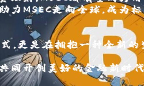 数字货币MSEC：探索未来金融的崭新篇章

数字货币, MSEC, 未来金融/guanjianci

引言：数字金融的晨曦
在这个科技日新月异的时代，数字货币如同晨雾中的老桥，引领我们走向新世界的彼岸。尤其是MSEC作为一颗冉冉升起的新星，正在改变我们对金融世界的认知，不仅是金融交易的工具，更是一个颠覆传统金融体系的象征。MSEC不仅关乎货币，也与我们的生活息息相关。

MSEC的起源与发展
MSEC（Multisec）数字货币的诞生是追求更高效、安全与透明交易方式的必然结果。从最初的比特币到如今的众多数字货币，MSEC汲取了先辈们的经验与教训，力求在安全性及用户体验方面做到极致。其背后的团队由一干来自科技、金融及区块链领域的顶尖专家组成，经过不断的与调整，MSEC终于步入了公众视野。

MSEC的技术架构
MSEC采用了区块链技术作为其核心架构，意味着它的交易是安全、透明的，每一笔交易都在浩浩荡荡的数据之中留下不可磨灭的痕迹。区块链技术能够有效防止信息篡改，正如晨曦中的清泉流淌不息，让人倍感安心。
更重要的是，MSEC还借助智能合约这一前沿技术，使得复杂的交易流程得以自动化处理。玩家们不再需要为繁琐的手续而困扰，交易如同春风拂面，轻松便捷，尽在掌握。

MSEC的独特优势
与传统金融系统相比，MSEC拥有许多独特的优势。举个例子，跨境交易往往伴随着高额的手续费和漫长的等待，而MSEC的国际转账速度可以说是闪电般迅速，手续费低得让人瞠目结舌。这种便利性正如横跨黑夜的月光，让天涯彼此都能触手可及。
此外，MSEC的隐私保护功能更是让用户感受到如同蜗牛壳般的安全感。在每一次交易中，用户的信息得到有效保护，减少了隐私泄露的风险。这种安全感在如今的信息社会中，实在称得上是无价之宝。

MSEC的实际应用
当前，MSEC正逐步渗透到多个行业，比如电子商务、旅游、乃至慈善事业。想象一下，在一家在线商店中，您只需轻点几下，便可用MSEC完成购物，省去繁琐的手续与高额的手续费。而在旅游行业，MSEC则让消费者能够用更低的成本享受到高品质的服务，从而提升旅行的体验。
更令人惊喜的是，MSEC还在慈善事业上开辟了新的可能。通过MSEC搭建的平台，捐款者可以实时跟踪资金流向，确保每一笔捐款都被用到实处。这种透明性无疑如同清晨的阳光，给予人们信心与希望。

MSEC的未来展望
未来，MSEC的前景无疑是璀璨的。随着越来越多的商户和服务提供商接纳这种新型货币，MSEC的应用场景将不断拓展。无论是日常消费，还是投资理财，MSEC都有望成为用户生活中不可或缺的一部分。
同时，随着技术的不断进步，MSEC团队也在积极寻求创新与优势互补，力图将更多更先进的技术引入MSEC生态中。保障用户的交易安全与权益，助力MSEC走向全球，成为标志性的数字货币，让每一个投资者与用户都能紧跟时代的步伐，拥抱变革带来的机遇。

结语：拥抱数字货币的热潮
在这个充满机遇与挑战的时代，MSEC正如一颗新星，照亮了我们前行的方向。当我们拥抱数字货币的热潮时，我们不仅是在选择一种新的支付方式，更是在拥抱一种全新的生活方式和价值观。想象一下，在不久的将来，无论走到哪里，MSEC都将伴随我们，为我们的生活增添无尽的可能性。

因此，让我们一起期待MSEC的未来，期待它为全球带来的深远影响与变革。通过努力实现更高的透明度与安全性，MSEC期待与每一位用户携手，共同开创美好的金融新时代。