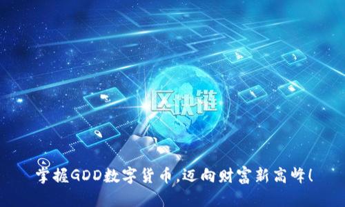 掌握GDD数字货币，迈向财富新高峰！