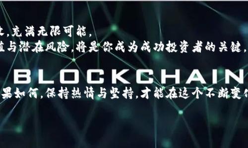 掌握TP钱包内薄饼交易流程，轻松迈向财富自由之路

TP钱包, 薄饼交易, 数字货币/guanjianci

一、TP钱包：你的数字资产管理宝库
想象一下，在晨曦微露的早晨，你手握一杯香浓的咖啡，坐在阳台边，手指轻触那些闪耀着的数字货币。在这个信息如潮水般涌来的时代，TP钱包的出现就像一座灯塔，为其他数字资产管理工具指引了方向。它不仅是一款简单的钱包软件，更是一个高效、安全的数字资产管理平台，帮助你轻松存储和交易各种数字货币，包括那如今备受关注的薄饼（Cake）币。

二、准备工作：获取及设置TP钱包
在你开始薄饼交易之前，首先需要拥有TP钱包。此时，想象一下你走进了一家现代化的银行，目光所及之处满是明亮的屏幕和快捷的服务。
首先，前往你手机的应用商店，下载并安装TP钱包应用。安装完成后，打开应用，你将被引导设置一个安全的密码和备份你的助记词。想象一下，这个助记词就像是你财富的钥匙，保护着里面的所有资产，务必妥善保管，不可遗失。

三、账户充值：为你的交易之旅加油
一旦设置完成，你就可以开始为你的TP钱包账户充值了。想象一下，像是为你的心爱的跑车加油，只有油箱满了，才能驰骋在财富的道路上。
选择从法币（如人民币）购入数字货币，还是通过其他数字资产进行交易，都是你可以选择的方式。通过点击“充值”按钮，选择合适的支付方式，按照指引完成交易。数分钟后，你就会看到自己的账户余额悄然上升。

四、薄饼交易：抓住投资机会
在你准备好一切后，现在是进入薄饼交易的时刻了。心跳加速，就像置身于一场激烈的足球比赛，紧张而充满期待。
在TP钱包的主界面中，寻找“市场”或者“交易”选项，点击进入。在这里，你会看到薄饼币（Cake）和其他各类数字资产的实时行情。当前的行情就如同波涛汹涌的海面，每一次波动都可能是你发财的机会。
选择“薄饼”交易对，点击“购买”或“出售”按钮。此时，你需要填写交易数量和价格。想象一下，你就像是一位精明的商人，十分清楚自己的目标，交易的每一步都经过深思熟虑。
一旦确认交易，TP钱包将迅速处理你的请求。点击“确认”后，倾听着你的财富潜藏在区块链中的声音，这便是数字资产交易的魅力所在！

五、监控和管理你的投资组合
完成交易后，不要急于离开，像是一位细心的园丁，定期检查和管理你的数字资产是非常重要的。
在TP钱包中，你可以轻松查看自己持有的薄饼币数量和其他资产的状态。定期更新自己的投资策略，关注市场动态，了解薄饼币的市场走势，掌握一个投资者的必备素质：耐心与决策。

六、风险管理：稳健投资的秘诀
在投资的世界中，风险总是伴随着机会而来。想象一下，在微风轻拂的海边，航海者必须学会如何应对突如其来的风浪，才能安全抵达彼岸。
在交易薄饼币的时候，设定止损和止盈价格是十分必要的。根据自己的资金状况和市场分析，合适的止损和止盈将是保护你资本不受损失的重要手段。
此外，定期查看市场动态，学习相关知识，参加一些数字货币的交易圈，获取更多的信息与经验，将使你在这条投资道路上更加从容和自信。

七、前景展望：薄饼币的投资潜力
当你逐渐熟悉薄饼币的交易流程，或许会开始思考，它的未来能够带给你怎样的机会。想象一下，当夕阳映照在海面上，心中对未来的憧憬如同渔网中的丰收，充满无限可能。
薄饼币作为一种新兴的数字货币，其背后拥有强大的技术支持和社区群体，市场前景颇为广阔。然而，投资的本质在于机遇与风险并存，学会评估其投资价值与潜在风险，将是你成为成功投资者的关键。

八、结束语：持续实践与学习，不断成长
在数字货币的海洋中航行，你的每一次交易都是一次学习的机会。就如同一次灵魂的探险，每一次的交易都在塑造着你的投资思维和风险控制能力。无论结果如何，保持热情与坚持，才能在这个不断变化的市场中立足。这就是TP钱包和薄饼交易带给你的财富自由之路，期待你在未来的投资中收获满满，而我会在这里陪伴你，继续前行！ 

这个结构能帮助读者理解TP钱包内薄饼交易的每一个步骤，同时以形象化的语言和丰富的情感让内容更接近人类的创作风格。