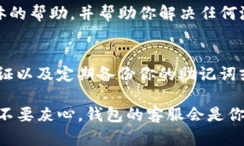 如果你在TP钱包中找不到你购买的币，可能会导致一些困扰。以下是一些建议和步骤，帮助你解决这一问题。

检查交易记录
首先，打开你的TP钱包，找到“交易记录”或“资产”部分。这一部分通常会列出你所有的交易和资产。如果你在近期进行了购买，应该能够看到相应的记录。

确认充值和交易状态
在交易记录中，确认你购买的币的充值状态。在某些情况下，交易可能仍在处理中，或者因为网络拥堵而未能及时到账。确保交易状态显示为“成功”而不是“待处理”或“失败”。

检查币种支持情况
有些钱包可能不支持你购买的特定币种。请确认TP钱包是否支持该币种，有时需要手动添加某些Token。您可以访问TP钱包的官方网站或联系客服获取支持币种的最新信息。

添加自定义Token
如果你的币种未在TP钱包中显示，可以尝试手动添加自定义Token。获取该币种的合约地址，然后在TP钱包中找到“添加Token”或“添加自定义Token”的选项，输入合约地址、Token名称和符号。

检查网络设置
TP钱包支持多种区块链网络，确保你当前选择的网络与币种相对应。例如，如果你在以太坊上购买了某种货币，确保TP钱包的网络设置为以太坊，而不是其他如币安智能链等。

联系客服
如果以上方法都未能解决问题，建议联系TP钱包的客服。他们能够为你提供更具体的帮助，并帮助你解决任何潜在的技术问题。

安全提示
在使用任何钱包时，确保你遵循最佳安全实践，例如使用强密码、启用双重身份验证以及定期备份你的助记词或私钥。这样可以确保你的资产安全，降低被盗的风险。

通过以上步骤，你应该能够找回在TP钱包中购买的币。如果还是不能解决问题，也不要灰心，钱包的客服会是你最好的支持来源。