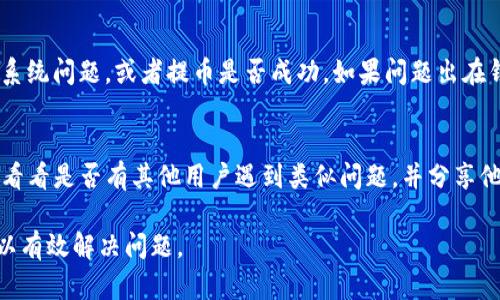 关于“火币提到tp钱包怎么看不到”的问题，可能有几个方面需要考虑。以下是一些可能的解决方案和步骤，希望能够帮助到你。

1. 检查钱包兼容性
首先，需要确认你所使用的TP钱包是否与火币交易所的提币功能兼容。不同的钱包支持不同的币种和功能，有些可能不支持火币提币的直接转账，尤其是在某些特定代币的情况下。

2. 确认提币地址
在火币交易所提币时，请仔细检查你在TP钱包中的接收地址。确保输入的地址完全正确，包括字母和数字的大小写。这一过程需要十分小心，因为一旦资金发送到错误的地址，将无法追回。

3. 提币状态跟踪
在火币交易所提币后，可以在交易所的平台上查看提币的状态。通常，交易所会提供一个提币记录的页面，你可以在其中找到具体的交易记录。如果交易状态显示“处理中”或“成功”，那么就意味着提币请求已经发出并得到确认。

4. 等待网络确认
区块链上的交易通常需要一定的时间来确认，具体时间取决于网络的拥堵情况。如果你在TP钱包中仍然看不到这笔交易，可以耐心等待几分钟至几个小时。如果等待过程中出现问题，比如长时间未确认，可以考虑重新查看交易所的状态页面。

5. 联系客服
如果以上步骤均不可行，建议你联系火币的客服支持。他们能够提供更具体的信息，比如是否存在系统问题，或者提币是否成功。如果问题出在钱包方，也可以直接向TP钱包的客服咨询。

6. 查阅社区和论坛
最后，区块链和数字货币的社区通常是获取信息的好地方。你可以查阅有关火币和TP钱包的讨论，看看是否有其他用户遇到类似问题，并分享他们的解决方案。在这些论坛中，用户往往会分享他们的经验和建议。

解决提币问题时，记得保持冷静，多方确认信息。如果都有必要，做好从多个渠道获取支持的准备，以有效解决问题。