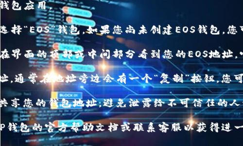 要查找TP钱包中的EOS地址，您可以按照以下步骤操作：

1. **打开TP钱包**：首先在您的手机上打开TP钱包应用。

2. **选择EOS钱包**：在钱包的主界面，找到并选择“EOS”钱包。如果您尚未创建EOS钱包，您可能需要先创建一个。

3. **查看地址**：在选择EOS钱包后，通常可以在界面的顶部或中间部分看到您的EOS地址。它通常以“EOS”开头，后面跟随一串字母和数字。

4. **复制地址**：如果您需要分享或使用该地址，通常在地址旁边会有一个“复制”按钮，您可以点击以复制地址。

5. **安全性注意**：请确保您在安全的环境下共享您的钱包地址，避免泄露给不可信任的人士。

如果您在寻找过程中遇到任何问题，可以查阅TP钱包的官方帮助文档或联系客服以获得进一步的指导。