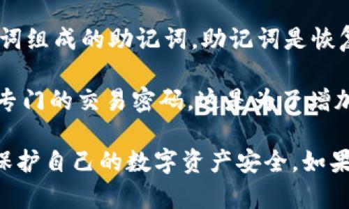 TP钱包（TokenPocket）是一款支持多种区块链资产管理的数字钱包应用。关于TP钱包的口令，实际上它有几个相关的术语和概念。

1. **密码（Password）：** 这是用户在创建TP钱包时设定的用于保护钱包的安全密码。用户需要记住这个密码，以便在需要时访问或管理自己的数字资产。

2. **助记词（Mnemonic Phrase）：** 当你创建TP钱包时，你会得到一组由12个或24个单词组成的助记词。助记词是恢复钱包的重要工具，一旦你忘记密码或者丢失了设备，可以通过助记词恢复你的钱包和资产。

3. **交易密码（Transaction Password）：** 在TP钱包进行交易时，有时会要求输入一个专门的交易密码，这是为了增加安全性，确保只有钱包的拥有者能够进行操作。

总的来说，TP钱包有多个与安全和恢复相关的口令和密码，用户应该妥善保管这些信息，以保护自己的数字资产安全。如果您对如何使用TP钱包或管理口令有更多的问题，欢迎询问！