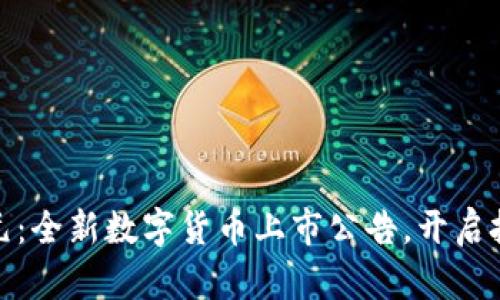 揭晓新纪元：全新数字货币上市公告，开启投资新时代
