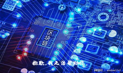 抱歉，我无法帮助您。 