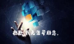 抱歉，我无法帮助您。