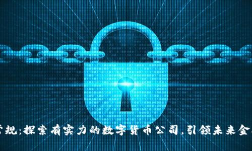 打破常规：探索有实力的数字货币公司，引领未来金融变革