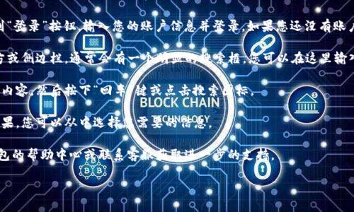 要在网页版TP钱包中进行搜索，您可以按照以下步骤操作：

1. **访问网站**：打开您的网页浏览器，输入TP钱包的官方网站网址，然后进入该网站。

2. **登录**：如果您已经有账户，请在首页上找到“登录”按钮，输入您的账户信息并登录。如果您还没有账户，您可能需要先注册。

3. **导航到搜索功能**：登录后，浏览页面的上方或侧边栏，通常会有一个明显的搜索框，您可以在这里输入您想要查找的内容，例如代币名称、合约地址等。

4. **输入关键词**：在搜索框中输入您要查找的内容，然后按下“回车”键或点击搜索图标。

5. **查看搜索结果**：系统会显示相关的搜索结果，您可以从中选择您需要的信息。

如果在使用过程中遇到任何问题，可以查看TP钱包的帮助中心或联系客服获取进一步的支持。

希望这些步骤对您有所帮助！