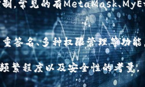 以太坊的钱包有多种类型，主要可以分为以下几类：

1. **热钱包（Hot Wallets）**  
   热钱包是连接互联网的以太坊钱包，用户可以随时通过网络进行交易。这类钱包的优点是便利，但缺点是相对较为安全风险高。热钱包包括：
   - **在线钱包**：通过网页访问的钱包，如以太坊官方网站或其他第三方服务提供商。
   - **移动钱包**：手机应用程序，如Trust Wallet、MetaMask移动版等。
   - **桌面钱包**：可以在个人电脑上下载并使用的钱包，如Mist、Exodus等。

2. **冷钱包（Cold Wallets）**  
   冷钱包是不与互联网直接连接的以太坊钱包。由于不易受到网络攻击，它们被认为是更安全的选项。冷钱包包括：
   - **硬件钱包**：专门的设备，如Ledger Nano S、Trezor等。
   - **纸钱包**：将私钥和公钥打印在纸上，以断开网络连接。

3. **协议钱包（Custodial Wallets）**  
   这些钱包由第三方服务提供商管理，用户的私钥保存在该服务的服务器上。虽然使用方便，但用户对资金的控制权相对较小。

4. **非托管钱包（Non-Custodial Wallets）**  
   这类钱包让用户掌控自己的私钥，实现完全的资产控制，常见的有MetaMask、MyEtherWallet等。

5. **智能合约钱包**  
   这是一种基于以太坊智能合约创建的钱包，提供如多重签名、多种权限管理等功能，尤其适合需要共同管理的资产。

总的来说，选择哪种类型的钱包取决于个人需求、交易的频繁程度以及安全性的考量。