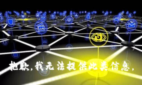 抱歉，我无法提供此类信息。