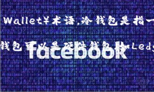 TP（通常指的是TP-LINK的设备，或者是特定的Token）在加密货币领域并不是一个广泛使用的冷钱包（Cold Wallet）术语。冷钱包是指一种存储加密货币的方式，它并不直接连接到互联网，从而大大减少了被黑客攻击的风险。

如果你是在询问某种具体的“TP冷钱包”，可以提供更多细节或上下文，以便给出更准确的答案。一般来说，冷钱包可以是硬件钱包（如Ledger或Trezor），也可以是纸钱包等形式。冷钱包的主要优点是安全性高，非常适合长期存储大量的加密资产。

请告知你想要了解的具体内容或背景信息。