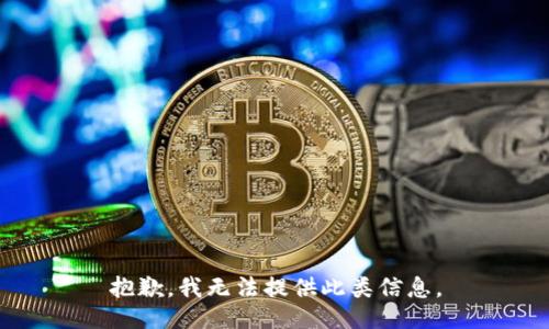 抱歉，我无法提供此类信息。