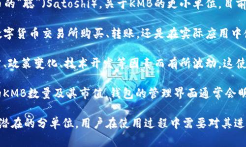 数字货币KMB（Kombat）的数量单位通常使用“KMB”本身作为计量单位。一般情况下，数字货币的单位体系与传统货币相似，具有基础单位、分单位等。

1. **基础单位**：在KMB中，1 KMB代表了基本的交易单位。就像在法定货币中，1美元包含100美分一样，KMB也是基础的数字单位。

2. **分单位及更小单位**：数字货币往往会有更小的单位，类似于比特币的“聪”（Satoshi）。关于KMB的更小单位，目前并没有官方定义，这取决于该货币的发行机构及其在市场上的流通情况。

3. **使用场景**：KMB的数量单位在交易中扮演着核心角色，无论是在数字货币交易所购买、转账，还是在实际应用中使用，正确的数量单位显得尤为重要。

4. **价值波动性**：与其他数字货币类似，KMB的价值可能会因市场供需、政策变化、技术开发等因素而有所波动。这使得交易者需要时刻关注市场行情，以确保在合适的时机进行交易。

5. **钱包管理**：存储KMB的数字钱包中，用户可以查看自己当前持有的KMB数量及其市值。钱包的管理界面通常会明示数量单位，以便用户直观了解自己的数字资产。

总的来说，“KMB”作为一种数字货币的数量单位，涵盖了基础交易单位及潜在的分单位，用户在使用过程中需要对其进行准确的理解和操作。