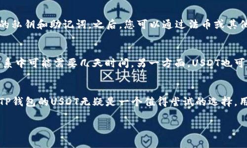 关于TP钱包的 USDT（通常简称为“U”），我们可以来看一下这个话题的多个方面，包括它的功能、优势、使用场景等等。以下是相关内容的详细介绍。

什么是TP钱包的USDT
TP钱包是一款支持多种加密货币的数字资产钱包，其中USDT（泰达币）作为一种广泛使用的稳定币，在TP钱包中扮演了重要角色。USDT的价值通常与美元挂钩，因此它成为了加密交易市场上的“避风港”。TP钱包的USDT不仅可以存储和交易，还可以用于其他多种场景。

TP钱包的优势
TP钱包的主要优势在于其用户友好的界面和强大的安全性能。用户可以方便地管理自己的加密资产，不论是进行买卖，还是参与区块链上的各种活动。TP钱包提供了一个直观的Dashboard，让用户能够快速了解自己资产的整体情况，轻松进行交易。同时，TP钱包对私钥进行加密，确保用户资产安全，防止黑客攻击。

如何使用TP钱包的USDT
使用TP钱包的USDT非常简单。用户只需下载并安装TP钱包账户，然后通过平台内的功能进行USDT的购买、转账和提现。首先，您需要创建一个TP钱包账户并备份好您的私钥和助记词。之后，您可以通过法币或其他数字货币购买USDT，并将其存储在TP钱包中。当您需要将USDT转给其他用户或在交易所进行交易时，只需输入对方的地址和转账金额，系统便会快速为您完成交易。

使用TP钱包的场景
TP钱包中的USDT在现实生活中有广泛的应用。一方面，它可以用于快速转账，节省转账费用和时间。例如，您可以在几秒钟内将USDT转给国外的朋友，这在传统银行体系中可能需要几天时间。另一方面，USDT也可以用于参与去中心化金融（DeFi）项目，让您的资产获得更高的收益。同时，您也能用USDT进行投资，参与新兴的区块链项目，甚至在加密领域进行盈利交易。

总结
总的来说，TP钱包的USDT作为一种便捷、高效的数字资产管理工具，为用户提供了多种灵活的使用方式。无论是日常的转账需求，还是想要参与数字货币投资的热情，TP钱包的USDT无疑是一个值得尝试的选择。用户只需简单操作，便能在数字货币的浪潮中，找到属于自己的那份资产价值。

如果您有兴趣深入研究TP钱包和USDT，或许可以通过理论学习结合实践，逐步了解这个快速发展的数字资产世界。