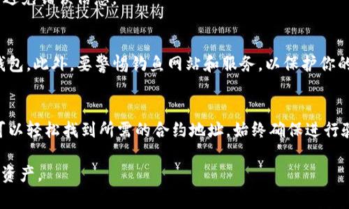 在加密货币的世界中，了解如何找到合约地址是非常重要的，因为合约地址是识别代币或应用程序的唯一标识。在许多情况下，TP钱包用户可能会问：“我该如何找到合约地址？”以下是一些简单明了的步骤，帮助用户找到他们需要的合约地址。

什么是合约地址？
在区块链网络中，合约地址是一个特定的地址，代表一个智能合约。智能合约是自动执行、不可篡改的合约，允许用户在没有中介的情况下进行交易和交互。

如何在TP钱包找到合约地址？
TP钱包是一款流行的加密货币钱包，它允许用户存储、发送和接收多种加密货币。要找到某个代币的合约地址，可以按照以下步骤进行：

h4步骤1：打开TP钱包/h4
首先，确保你已经在手机上下载并安装了TP钱包。打开应用程序，进入主界面。确保你的钱包已连接到相应的区块链网络，比如以太坊或币安智能链。

h4步骤2：查找代币/h4
在TP钱包的主界面，你会看到“资产”或“代币”选项。点击这个选项，可以看到你当前持有的所有加密货币和代币的列表。如果你想要找到特定代币的合约地址，你需要先确认你已经添加了该代币。如果没有，可以手动添加。

h4步骤3：添加代币/h4
如果你要查找的代币不在你的资产列表中，你可以通过“添加代币”选项来查找它。在添加代币的界面，通常会有一个搜索框，你可以在此输入该代币的名称或符号。

h4步骤4：获取合约地址/h4
一旦找到了目标代币，点击它进入详细信息页面。在该页面上，你通常可以找到关于该代币的各种信息，包括合约地址。在某些情况下，合约地址可能会直接显示，或者在“信息”或“详情”部分提供。

验证合约地址的真实性
找到合约地址后，确保进行验证，以避免任何潜在的欺诈或错误。你可以在以太坊区块浏览器（如Etherscan）或币安智能链浏览器（如BscScan）上输入合约地址进行查询。确认该地址与官方来源一致，以确保其有效性。

常见问题解答

h4我是否可以在其他地方找到合约地址？/h4
是的，合约地址通常可以在项目官网、社区论坛或社交媒体页面找到。确保你访问的是官方渠道，以避免错误信息。

h4我可以如何保护我的代币？/h4
确保只从可靠的来源添加合约地址，并定期检查你的资产。使用双重验证和强密码来保护你的TP钱包。此外，要警惕钓鱼网站和服务，以保护你的数字资产。

总结
找到合约地址是用户管理加密资产的重要组成部分。通过TP钱包提供的简单步骤和有效方法，你可以轻松找到所需的合约地址。始终确保进行验证，以保护你的投资安全，同时享受数字货币带来的便利和自由。

以上是关于在TP钱包中找到合约地址的详细介绍，希望这些信息能够帮助你更好地管理你的数字资产。