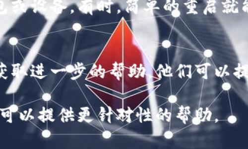 很抱歉，你遇到的问题。如果你的TP冷钱包无法转账，这里有一些可能的原因和解决方法：

### 1. 检查网络连接
冷钱包通常不直接连接到互联网。确保你在使用冷钱包的设备（如电脑或手机）可以访问网络，以便成功完成转账操作。

### 2. 钱包软件版本
确保你使用的冷钱包软件是最新版本。某些功能或修复可能在新版本中发布，更新软件可能会解决转账问题。

### 3. 确保支付密码正确
在进行转账操作时，确保输入密码和相关权限信息无误。有时因为输入错误而导致无法转账。

### 4. 冷钱包状态
冷钱包的状态也可能影响转账。如果冷钱包涉及到的某些功能被暂时禁用，可能会导致无法完成转账。

### 5. 交易费用问题
某些链上的转账需要支付交易费用。如果你的冷钱包余额不足以支付这笔费用，则无法进行转账。检查账户余额并确保有足够的资金。

### 6. 重新启用冷钱包
如果以上方法都没有解决问题，可以尝试重启冷钱包或设备。有时，简单的重启就能解决缓存或系统问题。

### 7. 联系技术支持
如果问题仍然存在，及时联系冷钱包的技术支持以获取进一步的帮助。他们可以提供具体问题的诊断和解决方案。

如果你有更具体的信息或者错误提示，欢迎分享，我可以提供更针对性的帮助。