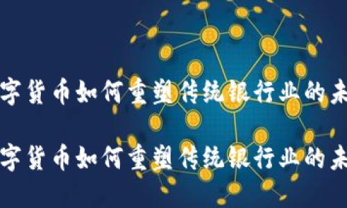 数字货币如何重塑传统银行业的未来

数字货币如何重塑传统银行业的未来