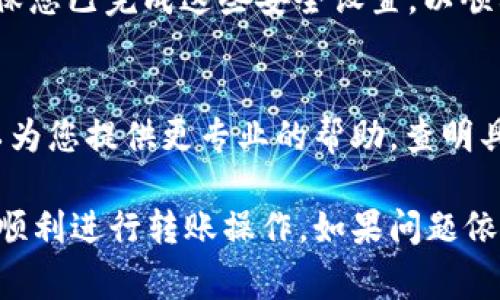 如果您的 TP 钱包无法进行转账操作，可能有几个常见的原因。请根据以下信息进行排查解决：

1. 网络连接问题
首先，确保您的设备连接到互联网。如果网络连接不稳定，可能导致钱包无法发送或接收转账。尝试重启您的路由器，或切换到另一种网络连接方式，如移动数据。

2. 钱包余额不足
检查您的钱包余额，确保您有足够的资产进行转账。有时候，在尝试转账之前，可能需要用其他方式确认您钱包中的资产或进行充币。

3. 钱包软件或应用问题
确保您使用的 TP 钱包是最新版本。如果不是，更新您的钱包应用可能解决很多功能性问题。访问应用商店或 TP 钱包的官方网站，下载并安装最新版本。

4. 区块链网络拥堵
在某些情况下，区块链网络可能会出现拥堵，导致延迟。您可以通过相关区块链浏览器查看网络状态，了解是否有交易数高峰的情况。一般来说，网络拥堵可能导致转账被确认的时间延长。

5. 转账金额或地址错误
在进行转账时，务必核实收款人的地址和金额。输入错误的地址或超过限额的转账金额，钱包系统会拒绝该笔交易。

6. 库存限制或转账限制
部分钱包平台会因合规性或安全性原因设置转账限制。查看当前的转账限制和政策，确保您的交易符合条件。

7. 安全设置或身份验证
有时候钱包需要额外的身份验证，比如一次性密码（OTP）或生物识别确认。确保您已完成这些安全设置，以顺利进行操作。

8. 客服支持
如果以上步骤均未能解决您的问题，建议联系 TP 钱包的客服支持。他们可以为您提供更专业的帮助，查明具体问题所在。

这些都是关于 TP 钱包无法转账的一些常见原因和解决方案，希望能帮助您顺利进行转账操作。如果问题依然存在，建议深入了解其用户手册或在线帮助文档。