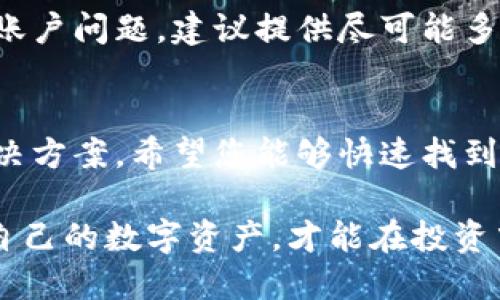 在使用TP钱包的过程中，有时用户会遇到显示余额但看不到具体币种的情况。这种现象可能由多种因素导致。接下来，我们将详细解析可能的原因以及相应的解决办法。

1. 钱包未同步或更新
TP钱包可能需要时间与区块链网络同步。在某些情况下，网络拥堵或钱包应用未及时更新都会导致余额显示不准确。如果您最近进行了交易或添加了新的币种，建议您稍等片刻，查看是否余额和币种会自动更新。

2. 钱包设置问题
确保您正确地设置了钱包。在TP钱包中，您可以选择显示或隐藏特定的币种。如果某个币种被隐藏，它的余额可能仍然显示，但您不会在资产列表中看到它。前往“资产管理”或“设置”，检查一下是否有相关的显示选项。

3. 网络连接问题
如果您的设备网络连接不稳定，也可能导致钱包无法正常加载信息。确保您的设备连接到可靠的网络，再尝试刷新钱包数据。如果使用移动网络，尝试切换到Wi-Fi环境，看看是否有所改善。

4. 错误的助记词或私钥导入
在创建或导入钱包时，如果助记词或私钥输入错误，可能导致您无法访问某些币种。务必确认您输入的信息准确无误，特别是在手动输入时。重新检查助记词的拼写，确保没有遗漏或多余的字符。

5. 密钥或钱包文件丢失
如果您的TP钱包是通过特定的文件或密钥导入的，请确保该文件或密钥仍然安全存储。如果这些信息丢失，可能无法恢复相应的币种，从而导致它们不显示。

6. 软件或程序的Bug
软件问题也是可能的原因之一。TP钱包可能会在某些版本中出现bug，导致资产显示不正常。确保您使用的是最新版本的钱包，也可以尝试卸载并重新安装应用。