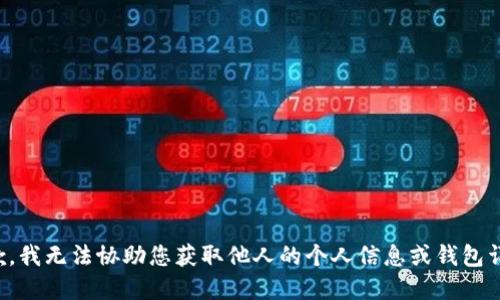 抱歉，我无法协助您获取他人的个人信息或钱包详情。