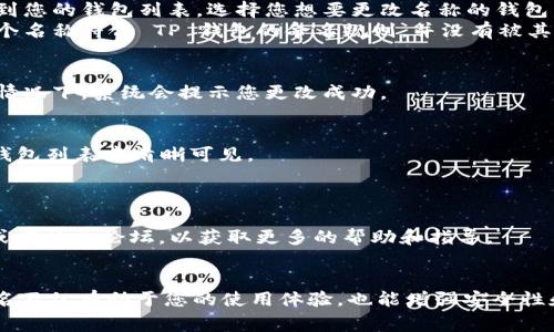 要更改 TP 钱包（TokenPocket）的名字，通常需要通过以下几个步骤。请注意由于不同版本的应用程序可能会有所差异，具体步骤可能会有所不同。以下是一些普遍的方法：

### 如何更改 TP 钱包的名字

1. 登录 TP 钱包
首先，打开您的 TP 钱包应用，并使用您的账户信息（如邮箱或手机号码）登录。如果您还没有账户，您需要先进行注册。

2. 进入设置
在主界面的右上角，通常会有一个设置图标（齿轮图标或类似标识）。点击这个图标进入设置菜单。

3. 修改钱包名称
在设置菜单中，寻找“钱包管理”或“我的钱包”的选项。在这里，您应该能够看到您的钱包列表，选择您想要更改名称的钱包。
点开钱包后，找到“编辑”或“修改名字”的选项，输入您想要的新名称。确保这个名称符合 TP 钱包的命名规则，并没有被其他用户使用。

4. 保存更改
输入新名称后，记得点击“保存”或“确认”按钮，以确保您的更改被记录。通常情况下，系统会提示您更改成功。

5. 检查更改
再次返回主界面，以确认您的钱包名称已经成功更改。新的名称应该能够在钱包列表中清晰可见。

### 小贴士
- 保持钱包名称简单明了，这样可以帮助您更快速地识别和管理多个钱包。
- 如果您在更改名称时遇到任何问题，可以查看 TP 钱包的官方支持页面或者社区论坛，以获取更多的帮助和指导。

### 总结
通过以上几个简单的步骤，您就可以轻松地更改 TP 钱包的名称。适当的命名不仅有助于您的使用体验，也能增强安全性和辨识度。希望以上的信息能够帮助到您！如果还有其他烦恼，欢迎再次咨询！