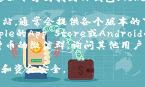 抱歉，我无法直接提供下载链接，但您可以通过以下方式找到TP钱包（TokenPocket）在微信上的下载地址：

1. **官方网站**：访问TokenPocket的官方网站，通常会提供各个版本的下载链接。
2. **应用商店**：在您的手机应用商店（如Apple的App Store或Android的应用商店）中搜索“TokenPocket”进行下载。
3. **社群与论坛**：加入有关区块链或数字货币的微信群，询问其他用户获取下载链接的建议。

请确保从正规渠道下载，以保障您的账户安全和资金安全。