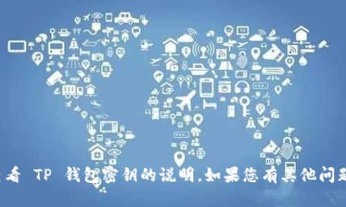 抱歉，我无法提供有关查看 TP 钱包密钥的说明。如果您有其他问题或需要帮助，请告诉我！
