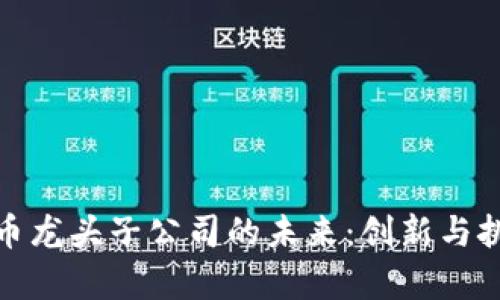 数字货币龙头子公司的未来：创新与挑战并存