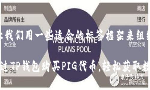 首先，让我们用一些适合的标签框架来组织内容：

如何通过TP钱包购买PIG代币，轻松获取数字资产